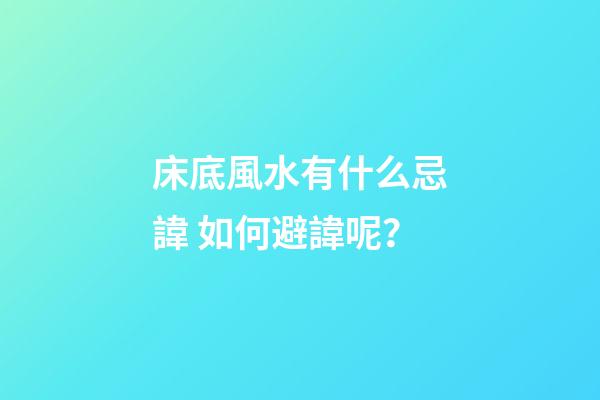 床底風水有什么忌諱? 如何避諱呢？